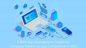 8 Web App Development Trends for Company Owners to Stay Competitive in 2021
