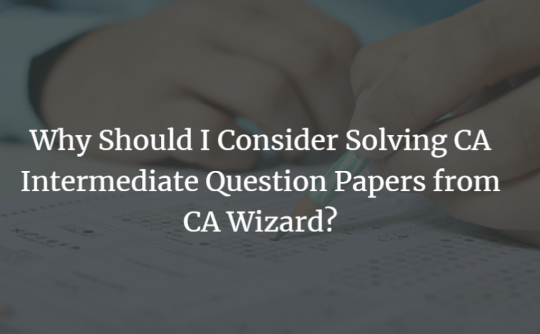 Why Should I Consider Solving CA Intermediate Question Papers from CA Wizard?