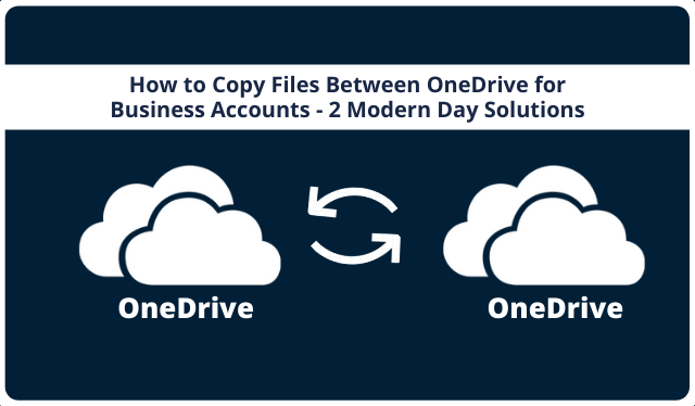 How to Copy Files Between OneDrive for Business Accounts – 2 Modern Day Solutions